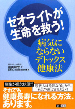「ゼオライトが生命を救う！　病気にならないデトックス健康法」　彩土出版　前山和宏著
